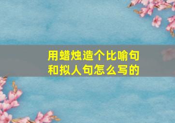 用蜡烛造个比喻句和拟人句怎么写的