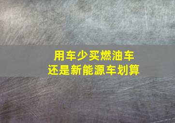 用车少买燃油车还是新能源车划算