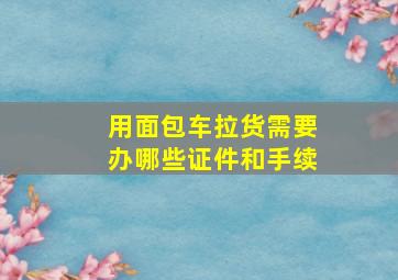 用面包车拉货需要办哪些证件和手续