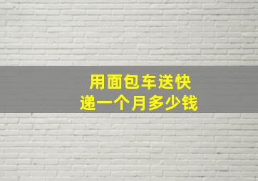 用面包车送快递一个月多少钱