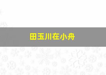 田玉川在小舟