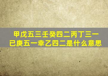 甲戊五三壬癸四二丙丁三一已庚五一幸乙四二是什么意思