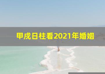 甲戌日柱看2021年婚姻