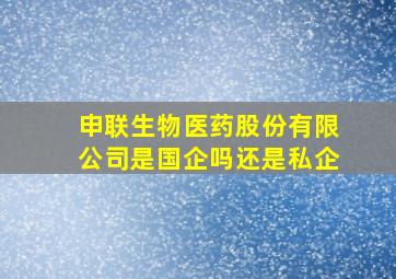 申联生物医药股份有限公司是国企吗还是私企