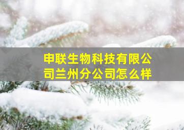 申联生物科技有限公司兰州分公司怎么样