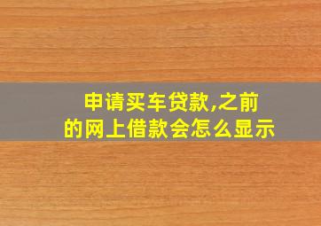 申请买车贷款,之前的网上借款会怎么显示