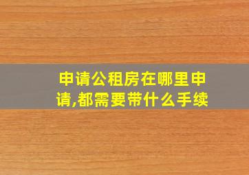 申请公租房在哪里申请,都需要带什么手续