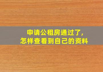 申请公租房通过了,怎样查看到自己的资料