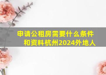 申请公租房需要什么条件和资料杭州2024外地人