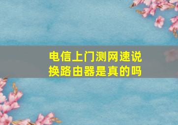 电信上门测网速说换路由器是真的吗