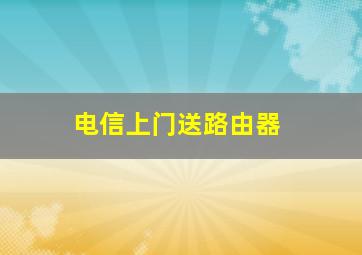 电信上门送路由器