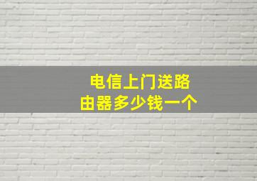 电信上门送路由器多少钱一个