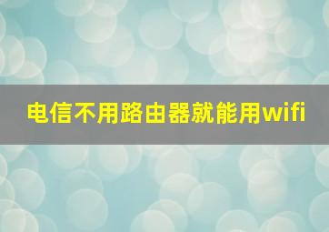 电信不用路由器就能用wifi