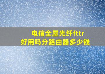 电信全屋光纤fttr好用吗分路由器多少钱