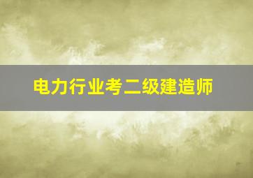 电力行业考二级建造师