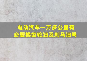 电动汽车一万多公里有必要换齿轮油及刹马油吗