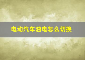 电动汽车油电怎么切换