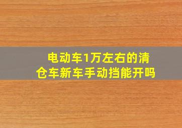 电动车1万左右的清仓车新车手动挡能开吗