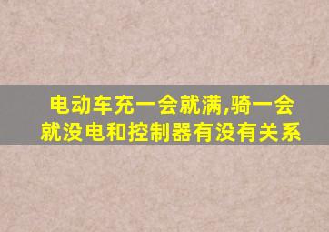 电动车充一会就满,骑一会就没电和控制器有没有关系