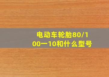 电动车轮胎80/100一10和什么型号