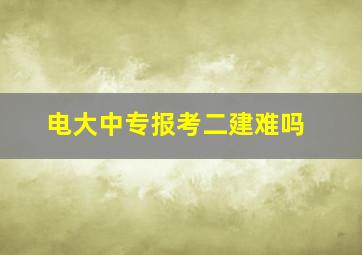 电大中专报考二建难吗