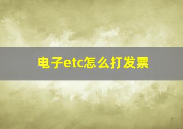 电子etc怎么打发票