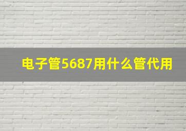 电子管5687用什么管代用