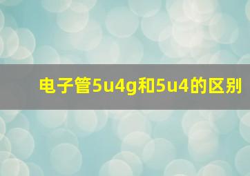 电子管5u4g和5u4的区别