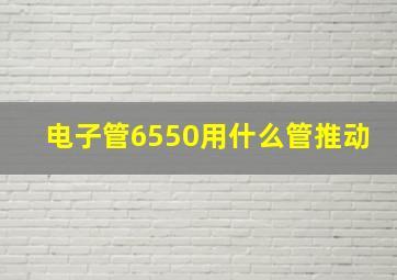 电子管6550用什么管推动