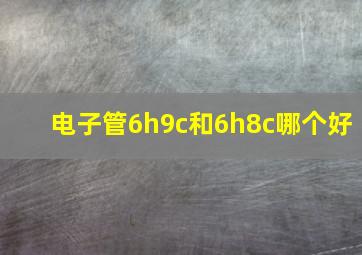 电子管6h9c和6h8c哪个好