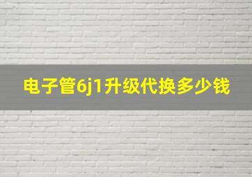 电子管6j1升级代换多少钱