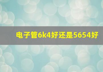 电子管6k4好还是5654好