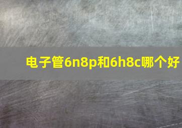 电子管6n8p和6h8c哪个好