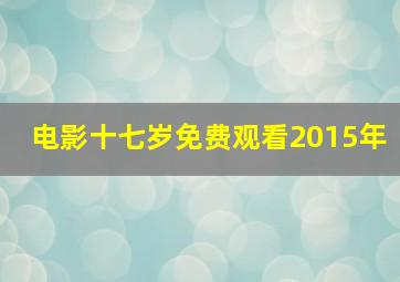 电影十七岁免费观看2015年