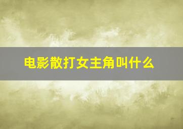 电影散打女主角叫什么