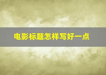 电影标题怎样写好一点