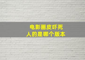 电影画皮吓死人的是哪个版本