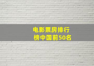 电影票房排行榜中国前50名