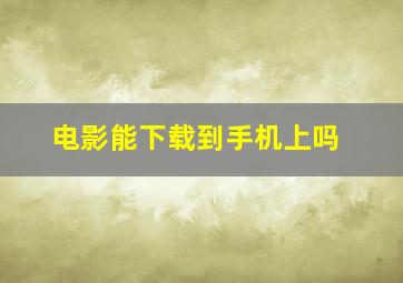 电影能下载到手机上吗