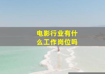 电影行业有什么工作岗位吗