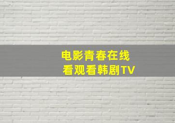 电影青春在线看观看韩剧TV