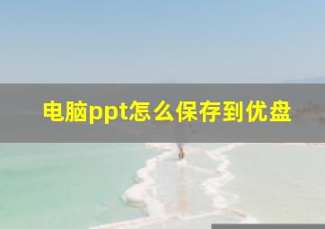 电脑ppt怎么保存到优盘