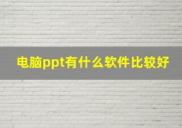 电脑ppt有什么软件比较好