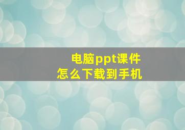 电脑ppt课件怎么下载到手机