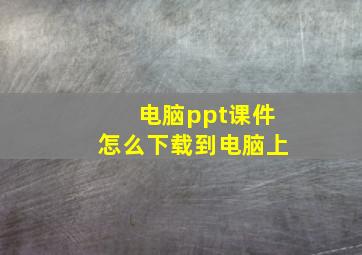 电脑ppt课件怎么下载到电脑上