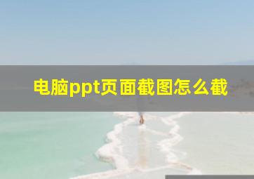 电脑ppt页面截图怎么截