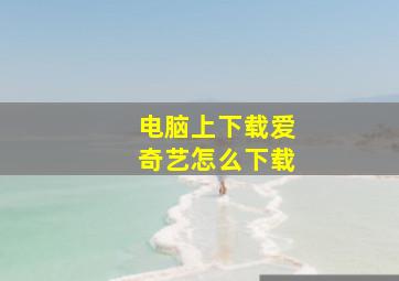 电脑上下载爱奇艺怎么下载