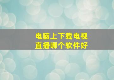 电脑上下载电视直播哪个软件好