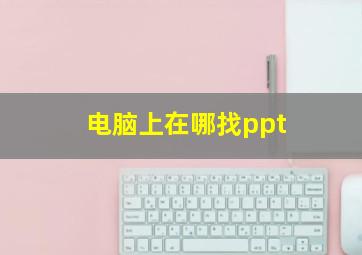 电脑上在哪找ppt