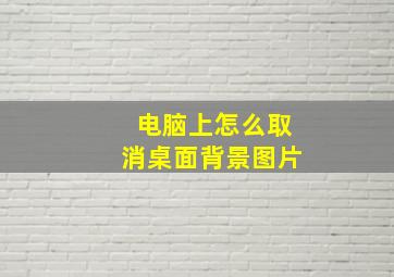 电脑上怎么取消桌面背景图片